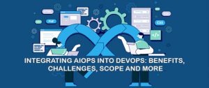 Integrating AIOps into DevOps: Benefits, Challenges, Scope and more
