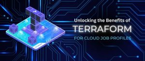 Unlocking the Benefits of Terraform for Cloud Job Profiles