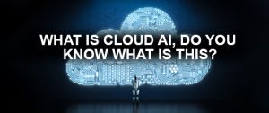 What is Cloud AI - Things You Need to Know About It? 