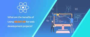 What are the Benefits of Using React.js for Web Development Projects?