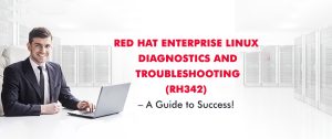 Red Hat Enterprise Linux Diagnostics and Troubleshooting (RH342) – A Guide to Success!