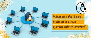What are the Basic Skills of a Linux System Administrator?